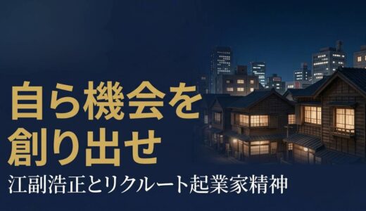 江副浩正さん｜「自ら機会を創り出し、機会によって自らを変えよ」リクルート創業者の起業家精神