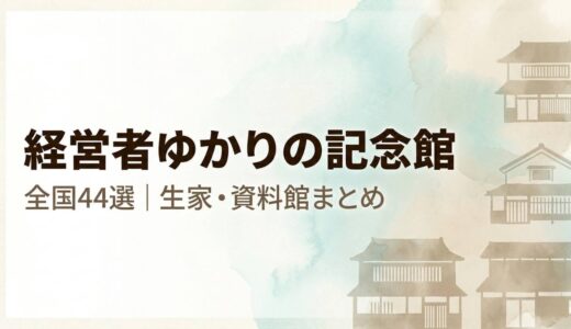 経営者・実業家ゆかりの記念館・生家まとめ【日本編・全44選】