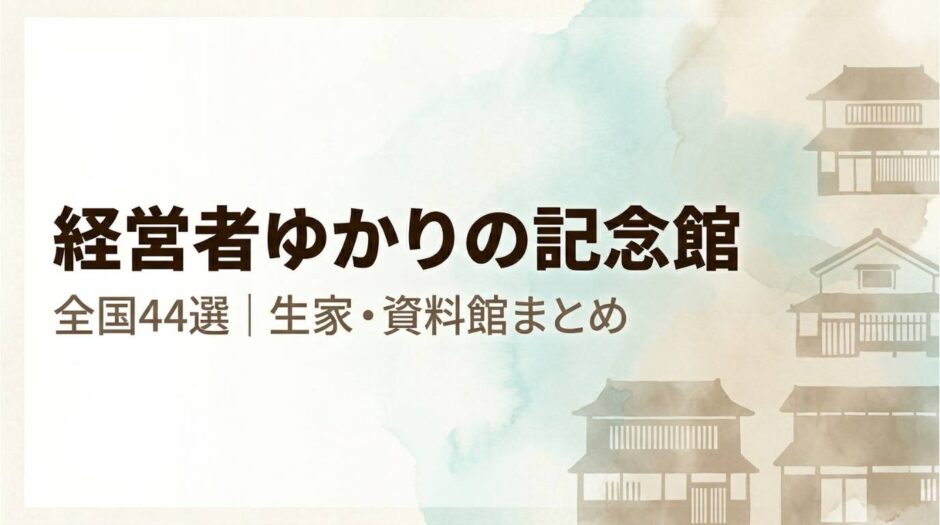 日本全国の経営者・実業家ゆかりの記念館・生家保存施設