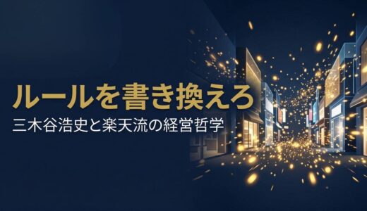 三木谷浩史さん｜楽天創業者が「ルールを書き換える」ために実践した経営哲学7選
