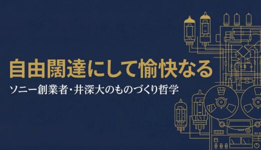 井深大｜ソニー創業者が貫いた「自由闊達にして愉快なる」ものづくりの哲学