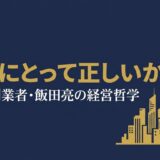 飯田亮｜セコム創業者が語った「社会にとって正しいか」日本初の安全ビジネスを生んだ経営哲学