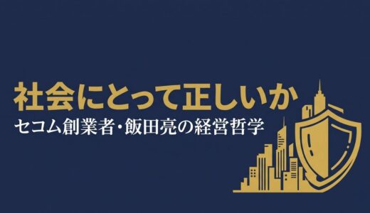 飯田亮｜セコム創業者が語った「社会にとって正しいか」日本初の安全ビジネスを生んだ経営哲学