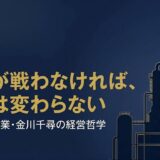 金川千尋｜信越化学工業を率いた常在戦場の経営哲学