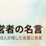 経営者の名言まとめ【偉大な経営者28人が残した言葉と背景】
