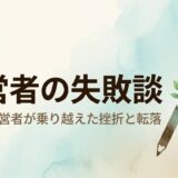 経営者の失敗談まとめ【偉大な経営者が乗り越えた挫折と転落のエピソード】