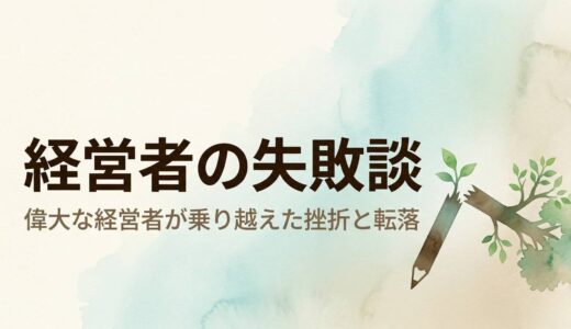 経営者の失敗談まとめ【偉大な経営者が乗り越えた挫折と転落のエピソード】