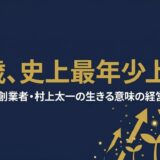 村上太一｜リブセンス創業者が25歳で史上最年少上場を果たした「生きる意味」の経営