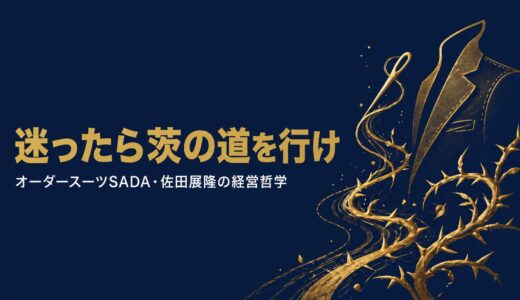 佐田展隆｜「迷ったら茨の道を行け」負債24億円の家業を2度救ったオーダースーツSADA社長の経営哲学
