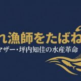 坪内知佳｜「小娘は黙っとけ」荒くれ漁師をたばねたシングルマザーの水産革命