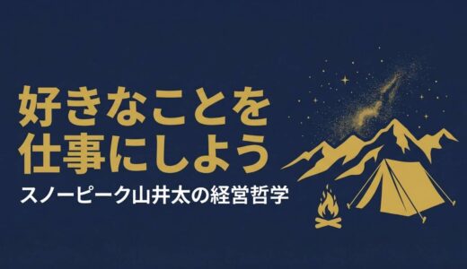 山井太｜スノーピーク創業者が語った「好きなことだけ！」を仕事にする経営哲学