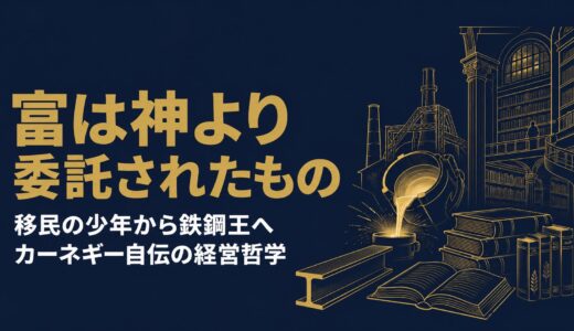 アンドリュー・カーネギー｜「富は神より委託されたもの」移民の少年から鉄鋼王になり全財産を社会に還元した経営哲学