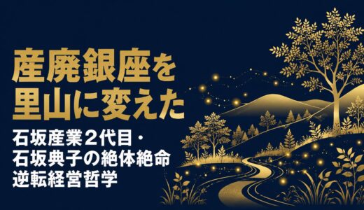 石坂典子｜「絶体絶命から世界一愛される会社へ」石坂産業2代目女性社長が語った産廃銀座を里山に変えた逆境突破の経営哲学