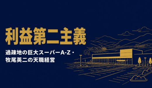 牧尾英二｜「利益第二主義」過疎地の巨大スーパーA-Zを日本初の24時間営業大型店に育てた天職経営の哲学