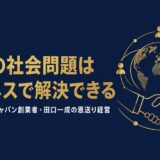 田口一成｜「9割の社会問題はビジネスで解決できる」ボーダレス・ジャパン創業者が語る恩送り経営とソーシャルビジネスの作り方