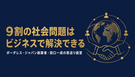 田口一成｜「9割の社会問題はビジネスで解決できる」ボーダレス・ジャパン創業者が語る恩送り経営とソーシャルビジネスの作り方