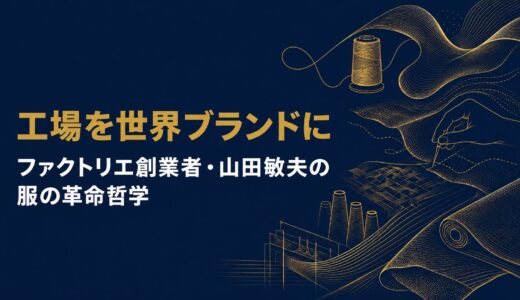 山田敏夫｜「ものがたりのあるものづくり」ファクトリエ創業者が語った日本の工場を世界ブランドに変えた「服の革命」の哲学