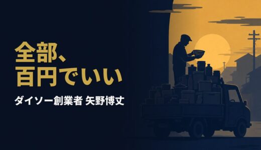 なぜ「100円でいい」の一言が、世界のダイソーを生んだのか｜矢野博丈『百円の男 ダイソー矢野博丈』